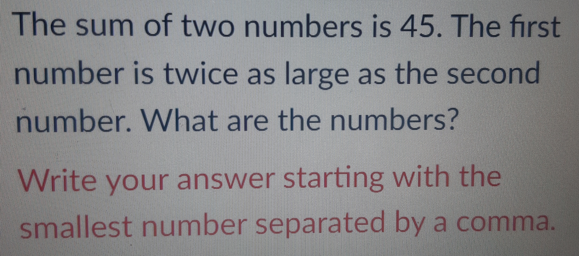 Solved: The sum of two numbers is 45. The first number is twice as ...