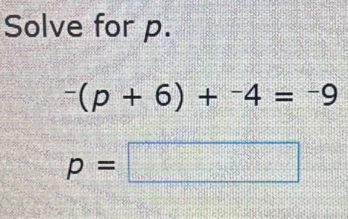 Solve for p.
^-(p+6)+^-4=^-9
p=□