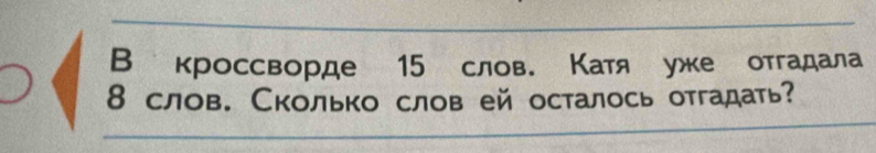 В кроссворде 15 слов. Катя уже отгадала
8 слов. Сколько слов ей осталось отгадать?