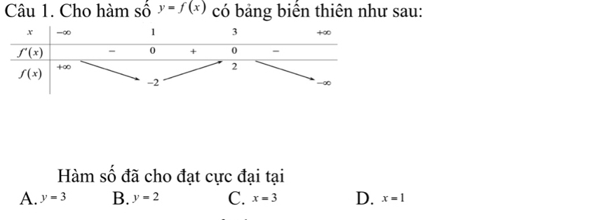 Cho hàm số y=f(x) có bảng biển thiên như sau:
Hàm số đã cho đạt cực đại tại
A. y=3 B. y=2 C. x=3 D. x=1