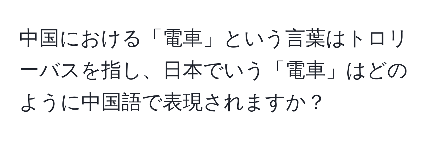中国における「電車」という言葉はトロリーバスを指し、日本でいう「電車」はどのように中国語で表現されますか？