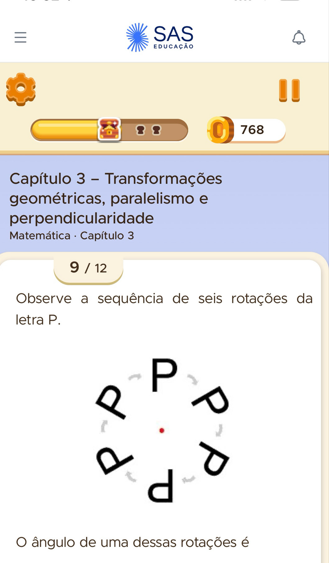 SAS 
educação 
768 
Capítulo 3 - Transformações 
geométricas, paralelismo e 
perpendicularidade 
* Matemática · Capítulo 3 
9 / 12 
Observe a sequência de seis rotações da 
letra P. 
O ângulo de uma dessas rotações é