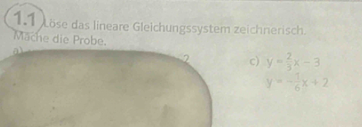 Löse das lineare Gleichungssystem zeichnerisch.
Mache die Probe.
a
c) y= 2/3 x-3
y=- 1/6 x+2