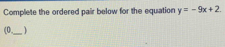 Complete the ordered pair below for the equation y=-9x+2. 
(0,_