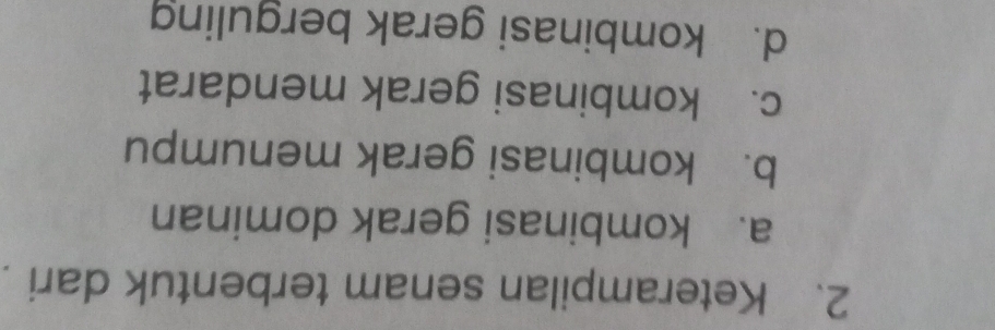 Keterampilan senam terbentuk dari
a. kombinasi gerak dominan
b. kombinasi gerak menumpu
c. kombinasi gerak mendarat
d. kombinasi gerak berguling