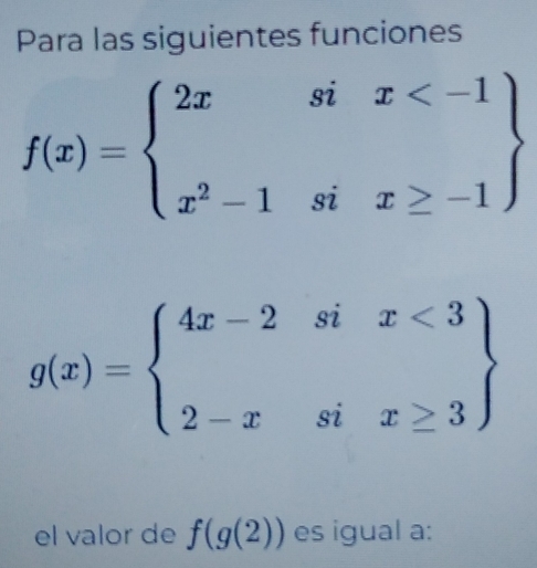 Para las siguientes funciones
f(x)=beginarrayl 2xsix
g(x)=beginarrayl 4x-2six<3 2-xsix≥ 3endarray
el valor de f(g(2)) es igual a: