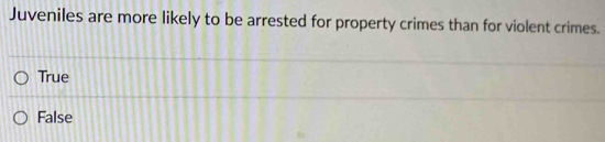 Juveniles are more likely to be arrested for property crimes than for violent crimes.
True
False