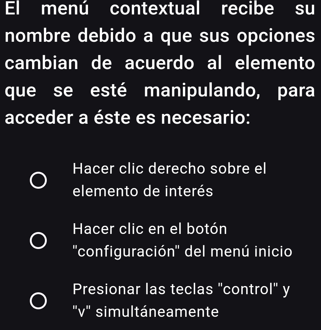 El menú contextual recibe su
nombre debido a que sus opciones
cambian de acuerdo al elemento
que se esté manipulando, para
acceder a éste es necesario:
Hacer clic derecho sobre el
elemento de interés
Hacer clic en el botón
''configuración'' del menú inicio
Presionar las teclas "control" y
"v" simultáneamente