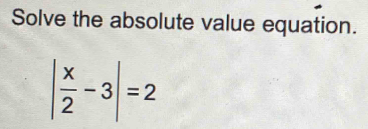 Solve the absolute value equation.
| x/2 -3|=2