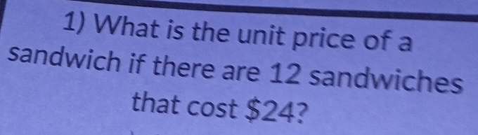 What is the unit price of a 
sandwich if there are 12 sandwiches 
that cost $24?