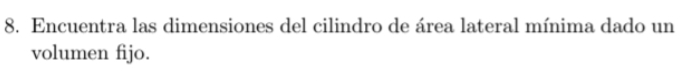 Encuentra las dimensiones del cilindro de área lateral mínima dado un 
volumen fijo.