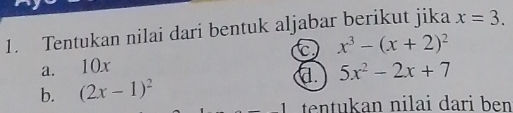 Tentukan nilai dari bentuk aljabar berikut jika x=3.
x^3-(x+2)^2
a. 10x
a. 5x^2-2x+7
b. (2x-1)^2
1 tentukan nilai dari ben