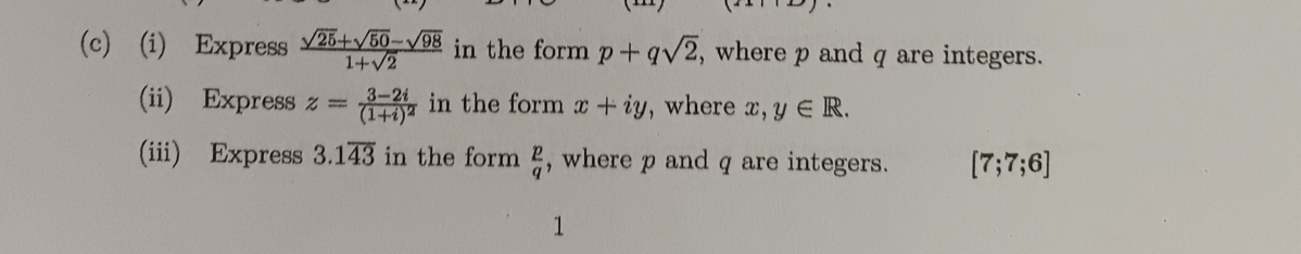 Express  (sqrt(25)+sqrt(50)-sqrt(98))/1+sqrt(2)  in the form p+qsqrt(2) , where p and q are integers. 
(ii) Express z=frac 3-2i(1+i)^2 in the form x+iy , where x, y∈ R. 
(iii) Express 3.1overline 43 in the form  p/q  , where p and q are integers. [7;7;6]
1