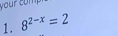 your comp 
1. 8^(2-x)=2