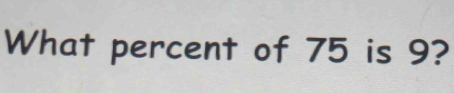 What percent of 75 is 9?