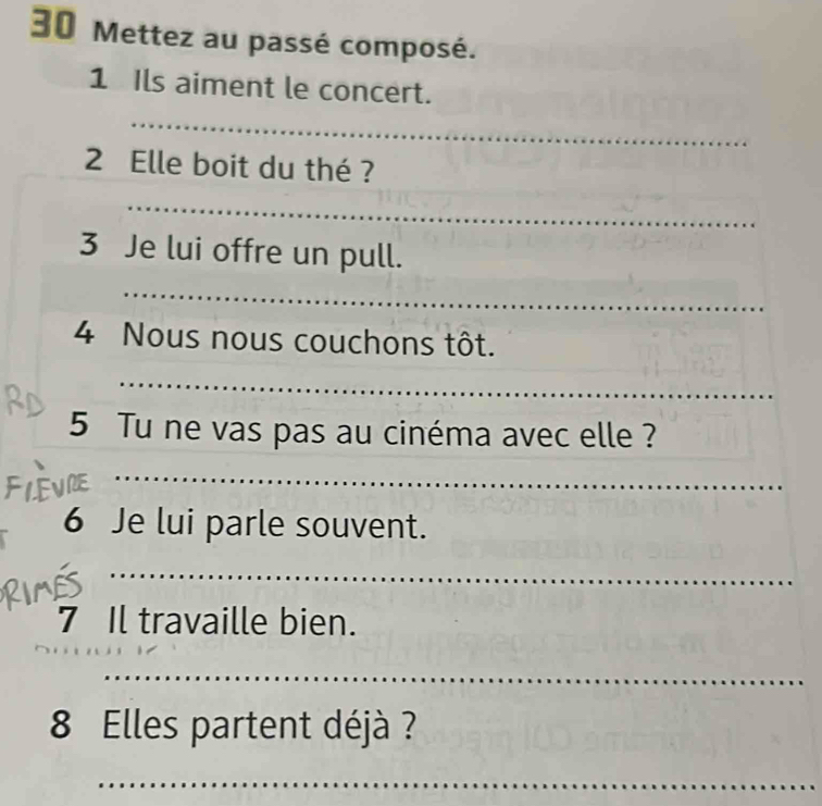 30 Mettez au passé composé. 
1 Ils aiment le concert. 
2 Elle boit du thé ? 
3 Je lui offre un pull. 
4 Nous nous couchons tôt. 
5 Tu ne vas pas au cinéma avec elle ? 
6 Je lui parle souvent. 
7 Il travaille bien.
8 Elles partent déjà ?