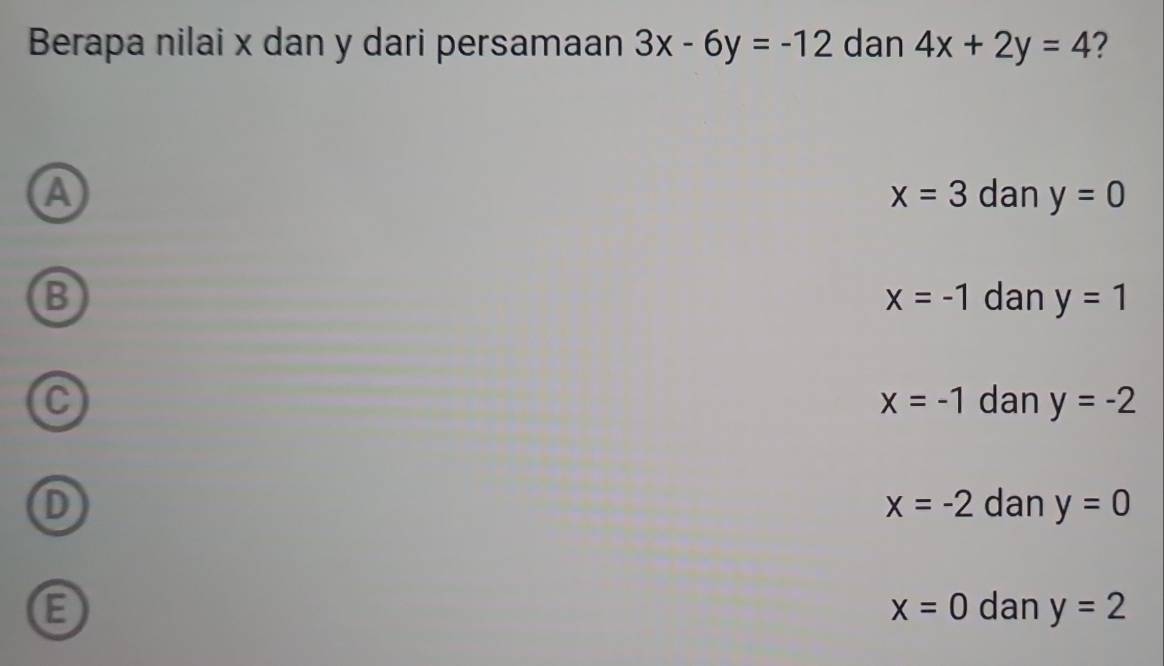 Berapa nilai x dan y dari persamaan 3x-6y=-12 dan 4x+2y=4
A dan y=0
x=3
B dan y=1
x=-1
C dan y=-2
x=-1
D dan y=0
x=-2
x=0 dan y=2