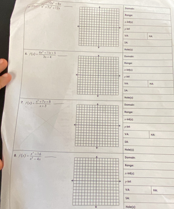 beginarrayr 10x^2+8x (x^3+7x^2+12xendarray
Domain
Range
x -int(s):
j-int
VA: HA:
SA:
Hole(s):
6. f(x)= (6x^2+11x+5)/3x+4  _Domain:
Range:
x-lnt(s]:
y-lin!:
VA: H.A:
SA:
Hole(s):
7. f(x)= (x^2+7x+8)/x+3  _
Domain:
Range:
x -lnt(s):
y -int:
VA: HA:
SA:
Hole(s):
8. f(x)= (x^4-16)/x^3-4x  Domain:
Range:
x-int(s)
y-int:
VA: HA:
SA:
Hole(s):