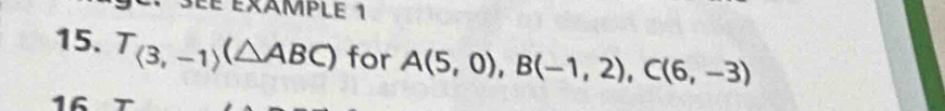é éxAMPLE 1 
15. T_(3,-1)(△ ABC) for A(5,0), B(-1,2), C(6,-3)