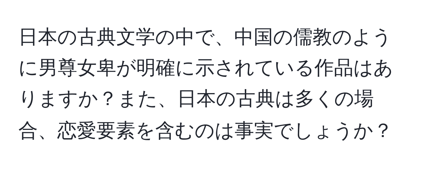 日本の古典文学の中で、中国の儒教のように男尊女卑が明確に示されている作品はありますか？また、日本の古典は多くの場合、恋愛要素を含むのは事実でしょうか？