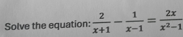 Solve the equation:  2/x+1 - 1/x-1 = 2x/x^2-1 