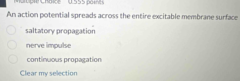 0.555 points
An action potential spreads across the entire excitable membrane surface
saltatory propagation
nerve impulse
continuous propagation
Clear my selection