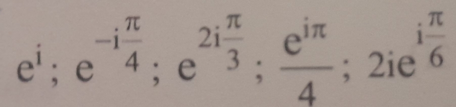 i π /6 
e^i; e^(-ifrac π)4; e^(2ifrac π)3;  e^(iπ)/4 ; 2ie