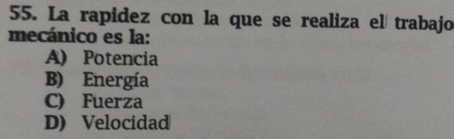 La rapidez con la que se realiza el trabajo
mecánico es la:
A) Potencia
B) Energía
C) Fuerza
D) Velocidad