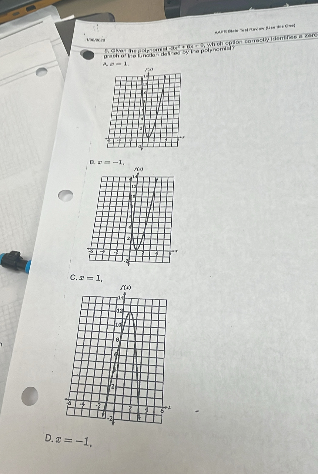 AAPF State Test Review (Use this One)
1/30/2020
graph of the function defined by the polynomial? -3x^2+6x+9 , which option correctly identifies a zero
6. Given the polynomial
A,x=1,
B. x=-1,
C. x=1,
D. x=-1,