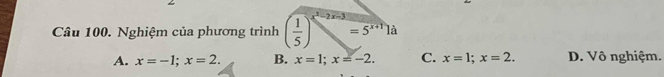 Nghiệm của phương trình ( 1/5 )^x^2-2x-3=5^(x+1)1d
A. x=-1; x=2. B. x=1; x=-2. C. x=1; x=2. D. Vô nghiệm.