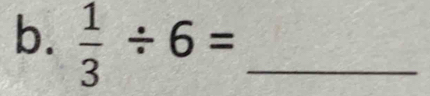  1/3 / 6= _