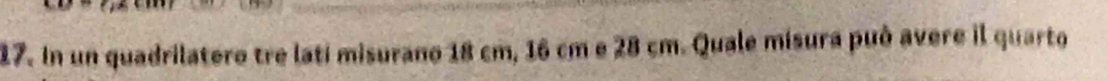 In un quadrilatero tre lati misurano 18 cm, 16 cm e 28 cm. Quale misura può avere il quarto