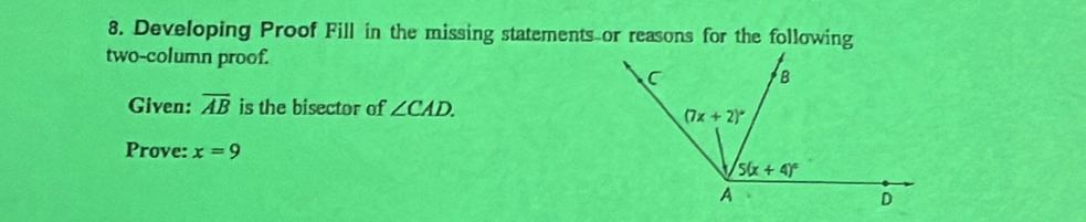 Developing Proof Fill in the missing statements or reasons for the following
two-column proof.
Given: overline AB is the bisector of ∠ CAD.
Prove: x=9