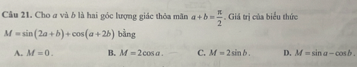 Cho a và b là hai góc lượng giác thỏa mãn a+b= π /2 . Giá trị của biểu thức
M=sin (2a+b)+cos (a+2b) bàng
A. M=0. B. M=2cos a. C. M=2sin b. D. M=sin a-cos b.