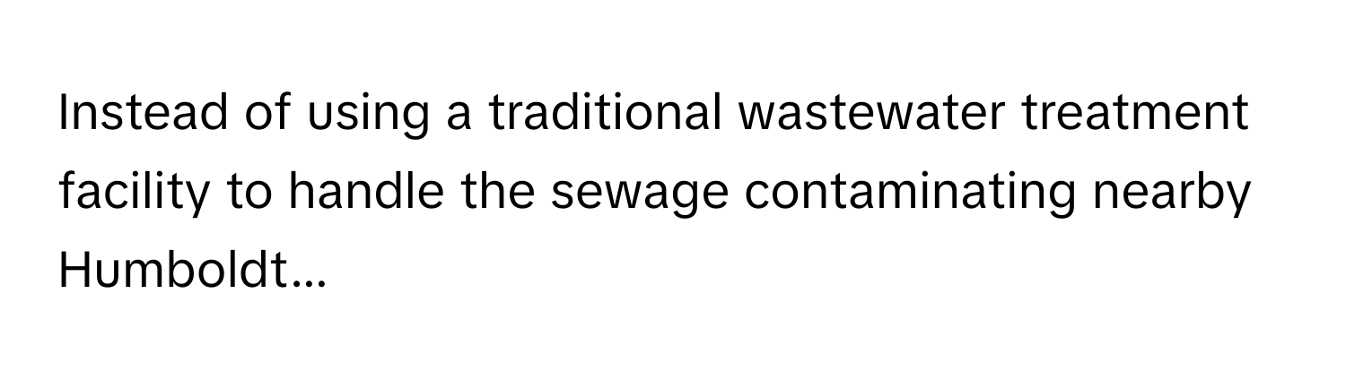 Instead of using a traditional wastewater treatment facility to handle the sewage contaminating nearby Humboldt...