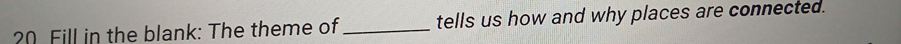 Fill in the blank: The theme of _tells us how and why places are connected.