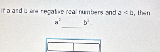 If a and b are negative real numbers and a , then 
_
a^2 b^2.