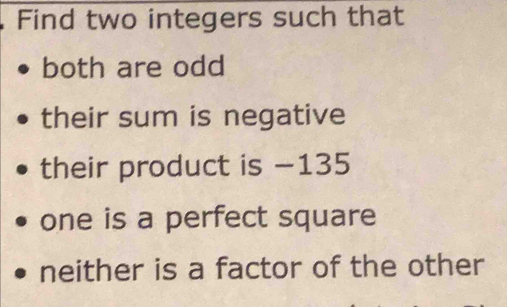 Find two integers such that 
both are odd 
their sum is negative 
their product is −135
one is a perfect square 
neither is a factor of the other