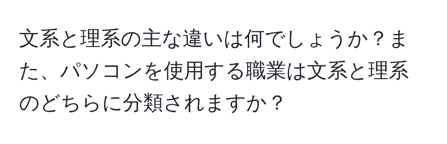 文系と理系の主な違いは何でしょうか？また、パソコンを使用する職業は文系と理系のどちらに分類されますか？