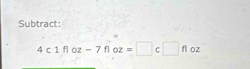 Subtract:
4c1floz-7floz=□ c□ floz