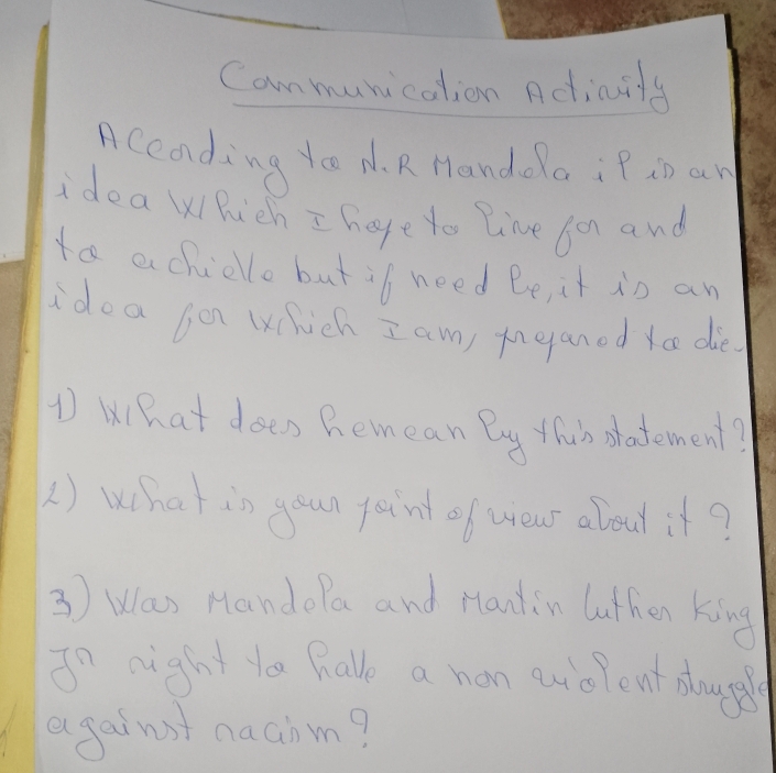 Cammunication Adiaily 
Accading yoo d. R HandolaiP io an 
idea Which I hape to lime for and 
to achidlle but if need be, it is an 
idoa (on (hich I am) meganed yo die 
1 What does Remean By thin patement? 
) What is your jaint of wea about it? 
③ Was MandoPa and Hantin Luthen king 
In night te have a nan euolent sougel 
against naaim?