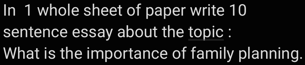 In 1 whole sheet of paper write 10
sentence essay about the topic : 
What is the importance of family planning.