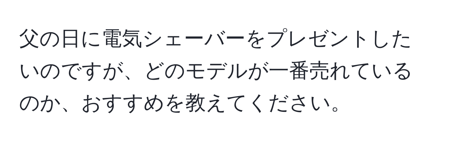 父の日に電気シェーバーをプレゼントしたいのですが、どのモデルが一番売れているのか、おすすめを教えてください。