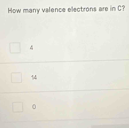 How many valence electrons are in C?
4
14
0