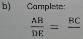 Complete:
 AB/DE =frac BC