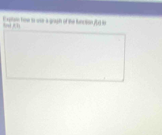 Explam how to use a graph of the function f(x) l
/(1)