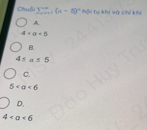 Chuỗi sumlimits beginarrayr ∈fty  n=1endarray beginpmatrix a-5end(pmatrix)^n hội tụ khi và chỉ khi
A.
4
B.
4≤ a≤ 5
C.
5
D.
4