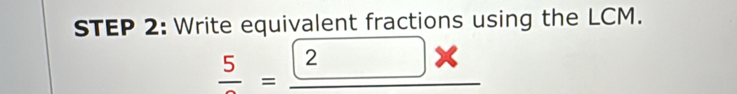 Write equivalent fractions using the LCM. 
_ frac 5=_ 2* 