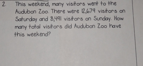 This weekend, many visitors went to the
Audubon Zoo. There were 12,679 visitors on
Saturday and 8,491 visitors on Sunday. How
many total visitors did Audubon Zoo have
this weekend?