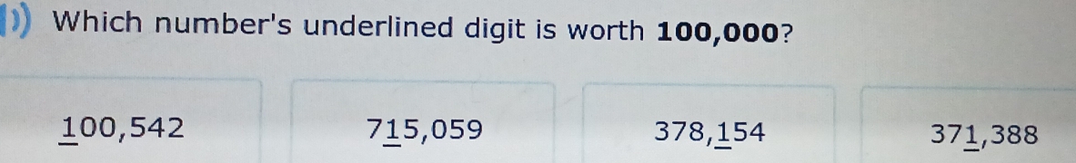 Which number's underlined digit is worth 100,000?
100,542 715,059 378,154 371,388